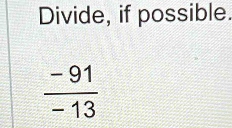 Divide, if possible.
 (-91)/-13 