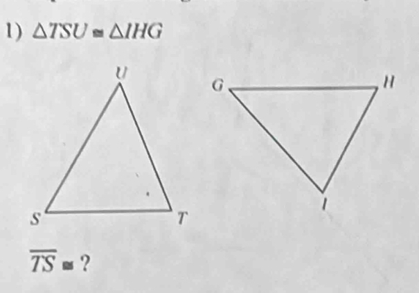 △ TSU≌ △ IHG
overline TS≌ ?