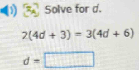 Solve for d.
2(4d+3)=3(4d+6)
d=□