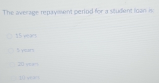 The average repayment period for a student loan is:
15 years
5 years
20 years
10 years