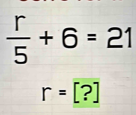  r/5 +6=21
r=[?]