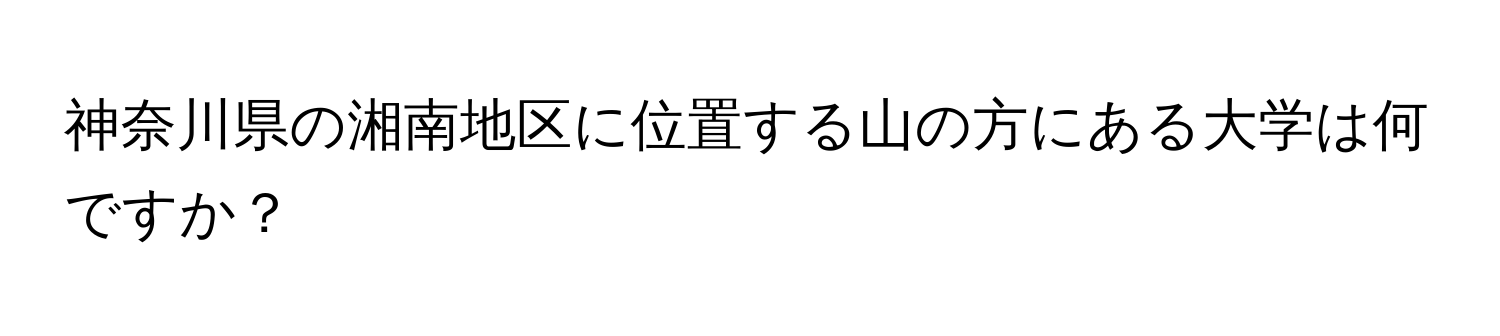 神奈川県の湘南地区に位置する山の方にある大学は何ですか？