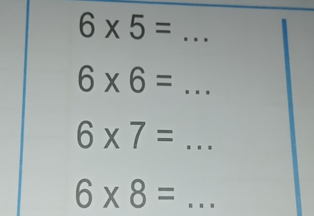 6* 5= ... _ _ 
6* 6=...
6* 7=...
6* 8=...