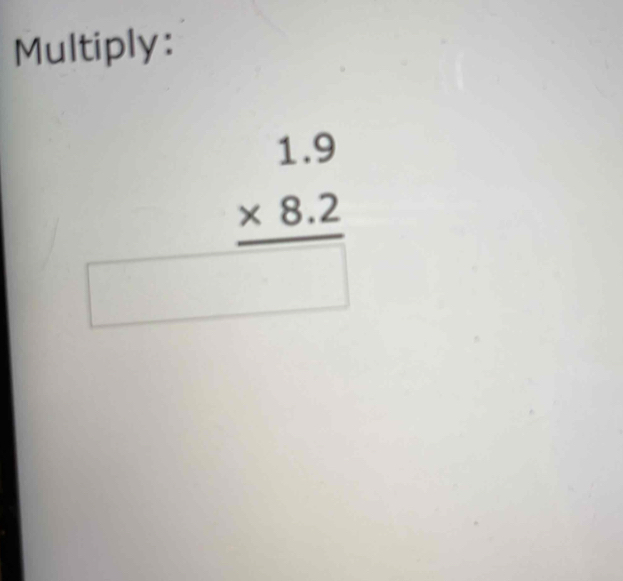 Multiply:
beginarrayr 1.9 * 8.2 hline □ endarray