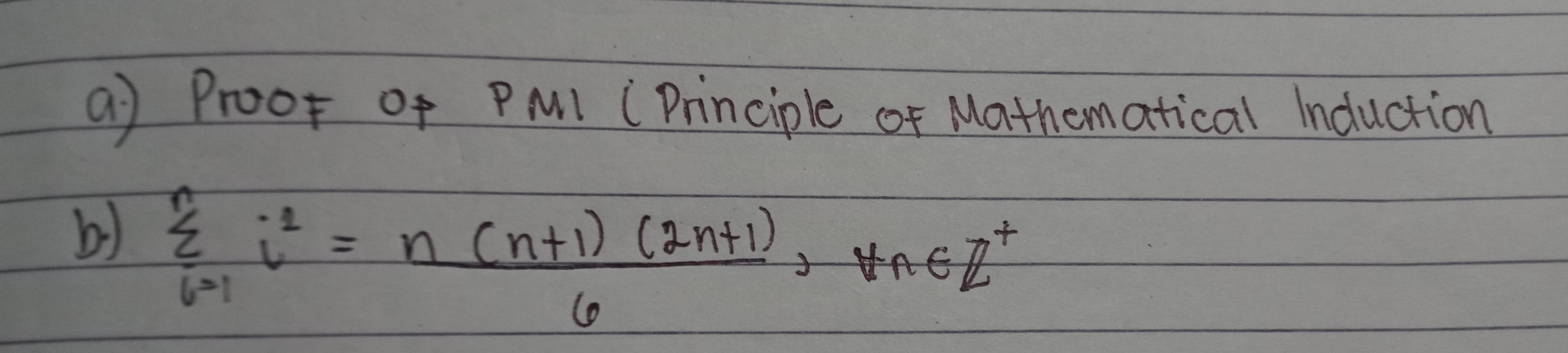 () Proor of PMl (Principle of Mathematical Induction 
b) sumlimits _(i=1)^ni^2= (n(n+1)(2n+1))/6 , forall n∈ Z^+