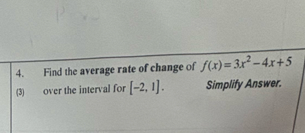 Find the average rate of change of f(x)=3x^2-4x+5
(3) over the interval for [-2,1]. Simplify Answer.