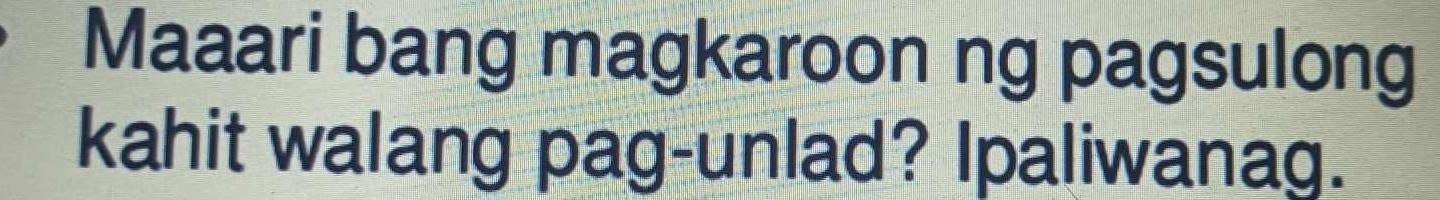 Maaari bang magkaroon ng pagsulong 
kahit walang pag-unlad? Ipaliwanag.