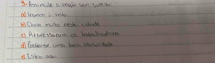 3-Assincle a oragoo sem sureito: 
al lremos a festa 
b) Chove mvito nesta cidade 
() BeGressaram os trabalhadores 
dI Peidleuse uma boa oportunidade 
el Eslou aQvi