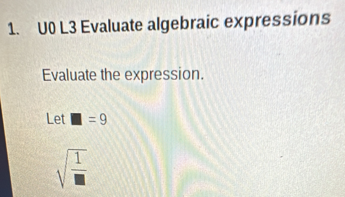 U0 L3 Evaluate algebraic expressions 
Evaluate the expression. 
Let □ =9
sqrt(frac 1)□ 