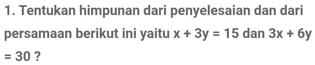 Tentukan himpunan dari penyelesaian dan dari 
persamaan berikut ini yaitu x+3y=15 dan 3x+6y
=30 ?