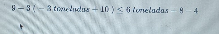 9+3(-3toneladas+10)≤ 6 toneladas +8-4;