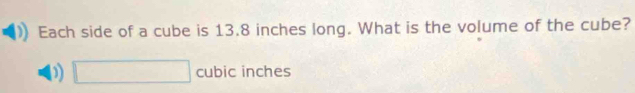 Each side of a cube is 13.8 inches long. What is the volume of the cube?
□ cubic inches