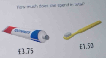 How much does she spend in total?
TOOTHPASTE
£1.50
£3.75