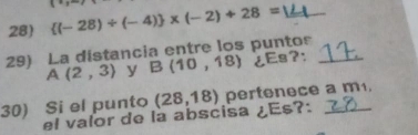  (-28)/ (-4) * (-2)+28= _ 
29) La distancia entre los puntos_
A(2,3) y B(10,18) ¿Es?: 
30) Si el punto (28,18) pertenece a m1. 
el valor de la abscisa ¿Es?: