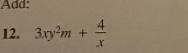 Add: 
12. 3xy^2m+ 4/x 