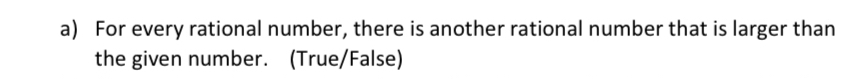 For every rational number, there is another rational number that is larger than 
the given number. (True/False)