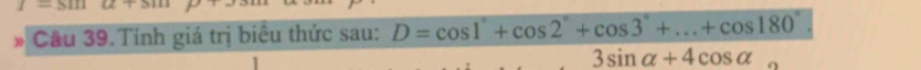 Câu 39.Tính giá trị biểu thức sau: D=cos 1°+cos 2°+cos 3°+...+cos 180°
3sin alpha +4cos alpha