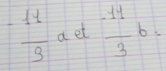 - 11/9  a et  (-11)/3 b=