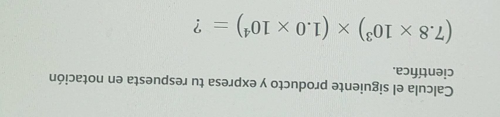 Calcula el siguiente producto y expresa tu respuesta en notación 
científica.
(7.8* 10^3)* (1.0* 10^4)= ?