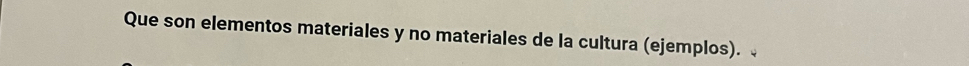 Que son elementos materiales y no materiales de la cultura (ejemplos).