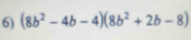 (8b^2-4b-4)(8b^2+2b-8)