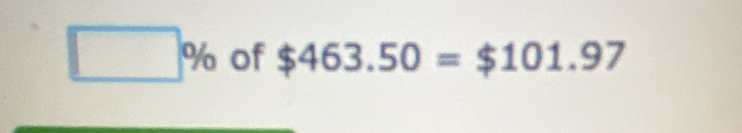 □ % of $463.50=$101.97