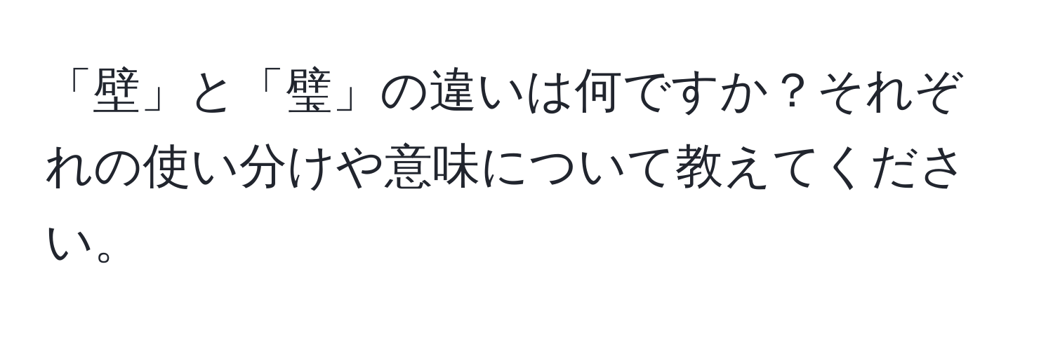 「壁」と「璧」の違いは何ですか？それぞれの使い分けや意味について教えてください。