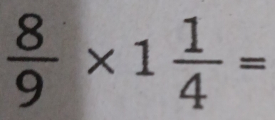  8/9 * 1 1/4 =