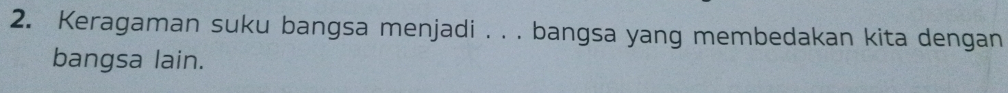 Keragaman suku bangsa menjadi . . . bangsa yang membedakan kita dengan 
bangsa lain.