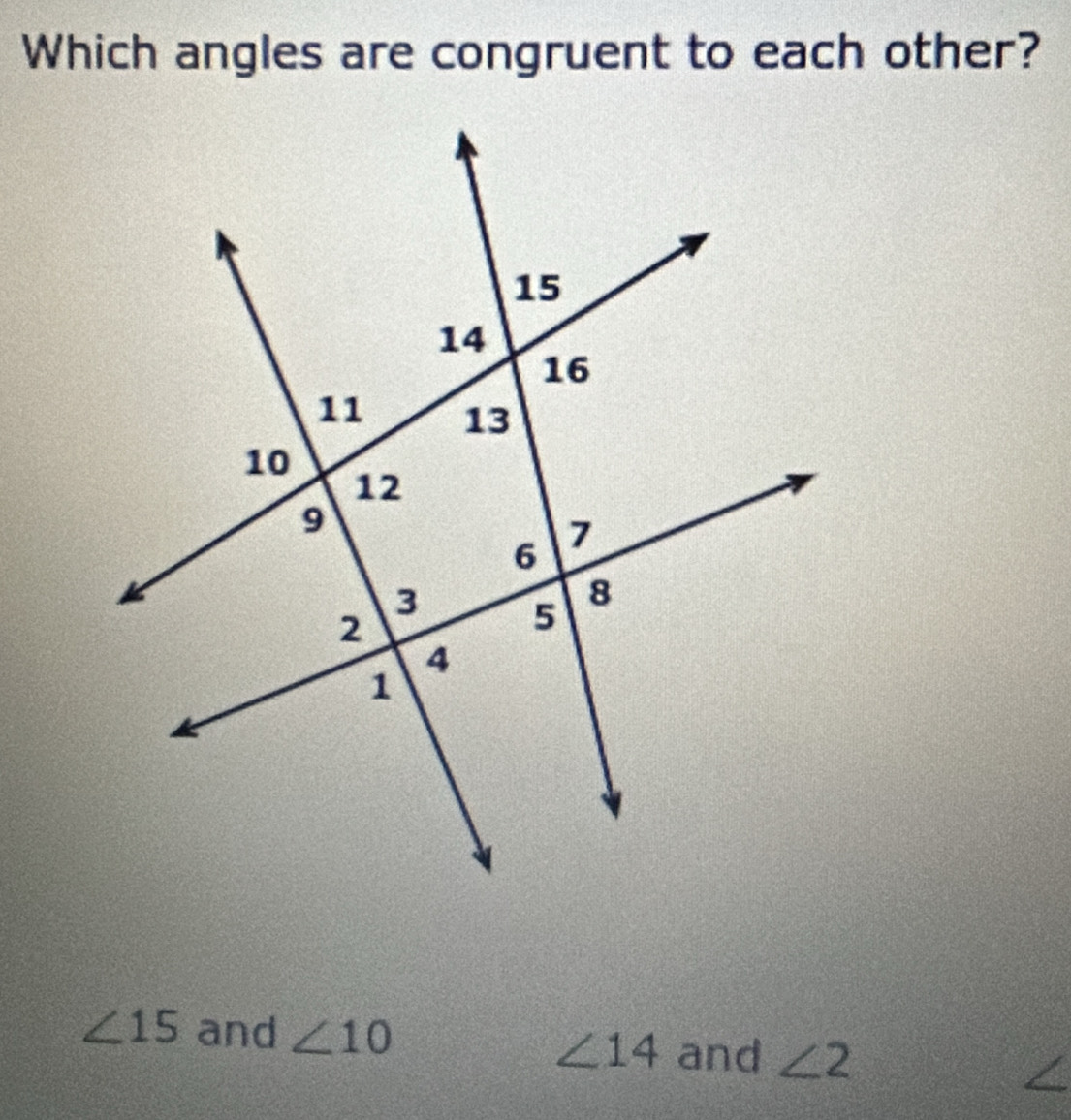 Which angles are congruent to each other?
∠ 15 and ∠ 10
∠ 14 and ∠ 2