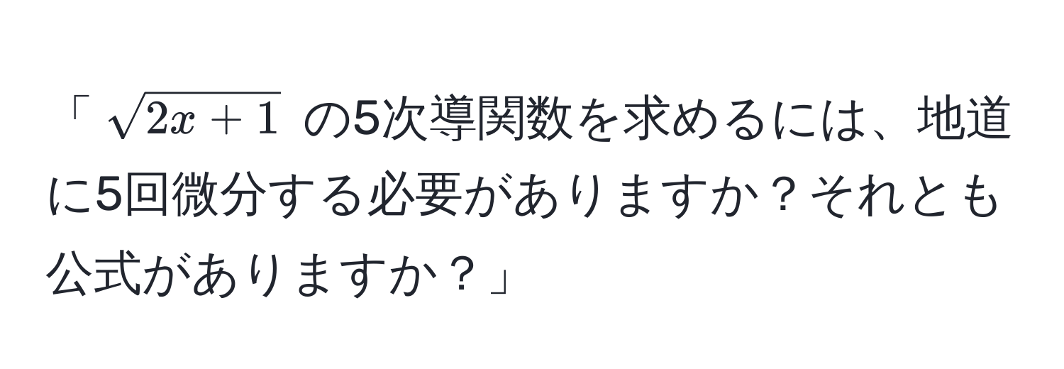 「(sqrt(2x+1)) の5次導関数を求めるには、地道に5回微分する必要がありますか？それとも公式がありますか？」