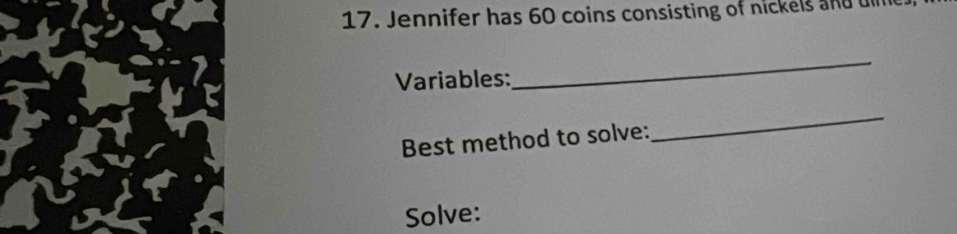 Jennifer has 60 coins consisting of nickels and 
Variables: 
_ 
Best method to solve: 
_ 
Solve: