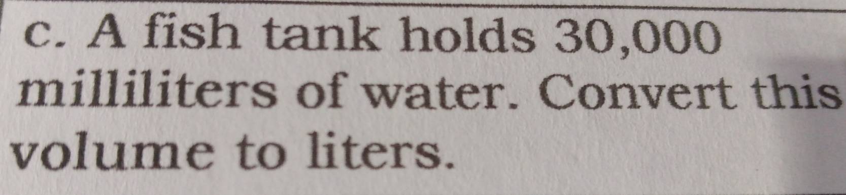 A fish tank holds 30,000
milliliters of water. Convert this 
volume to liters.