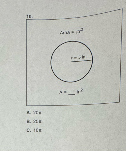 Area =π r^2
A= _ in^2
A. 20π
B. 25π
C. 10π