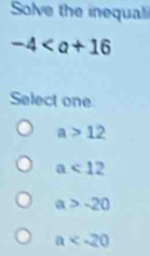 Solve the inequali
-4
Select one
a>12
a<12</tex>
a>-20
a
