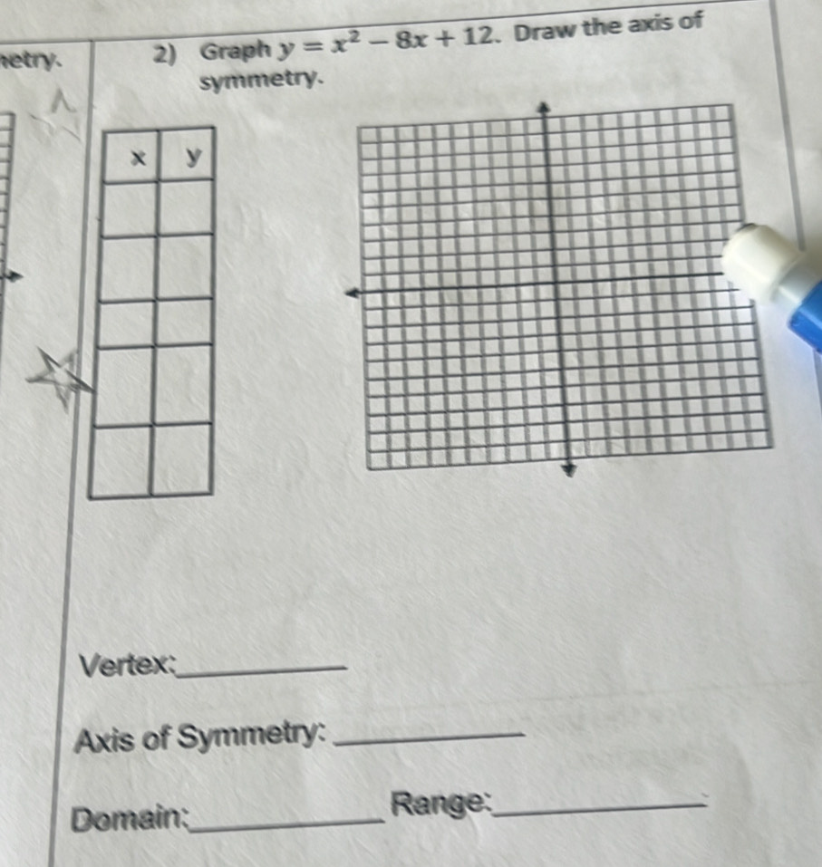 netry. 2) Graph y=x^2-8x+12. Draw the axis of 
symmetry. 
Vertex:_ 
Axis of Symmetry:_ 
Domain:_ Range:_