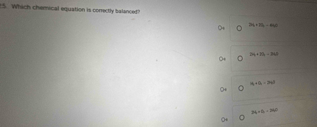 Which chemical equation is correctly balanced?
2H_2+2O_2-4H_2O
2H_2+2O_2to 2H_2O
H_2+O_2to 2H_2O
2H_2+O_2to 2H_2O