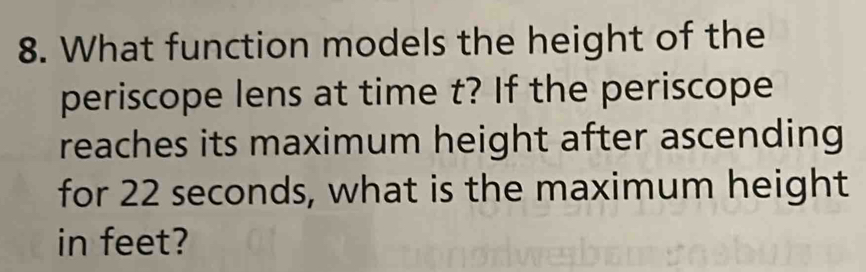 What function models the height of the 
periscope lens at time t? If the periscope 
reaches its maximum height after ascending 
for 22 seconds, what is the maximum height 
in feet?