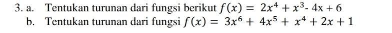 Tentukan turunan dari fungsi berikut f(x)=2x^4+x^3-4x+6
b. Tentukan turunan dari fungsi f(x)=3x^6+4x^5+x^4+2x+1