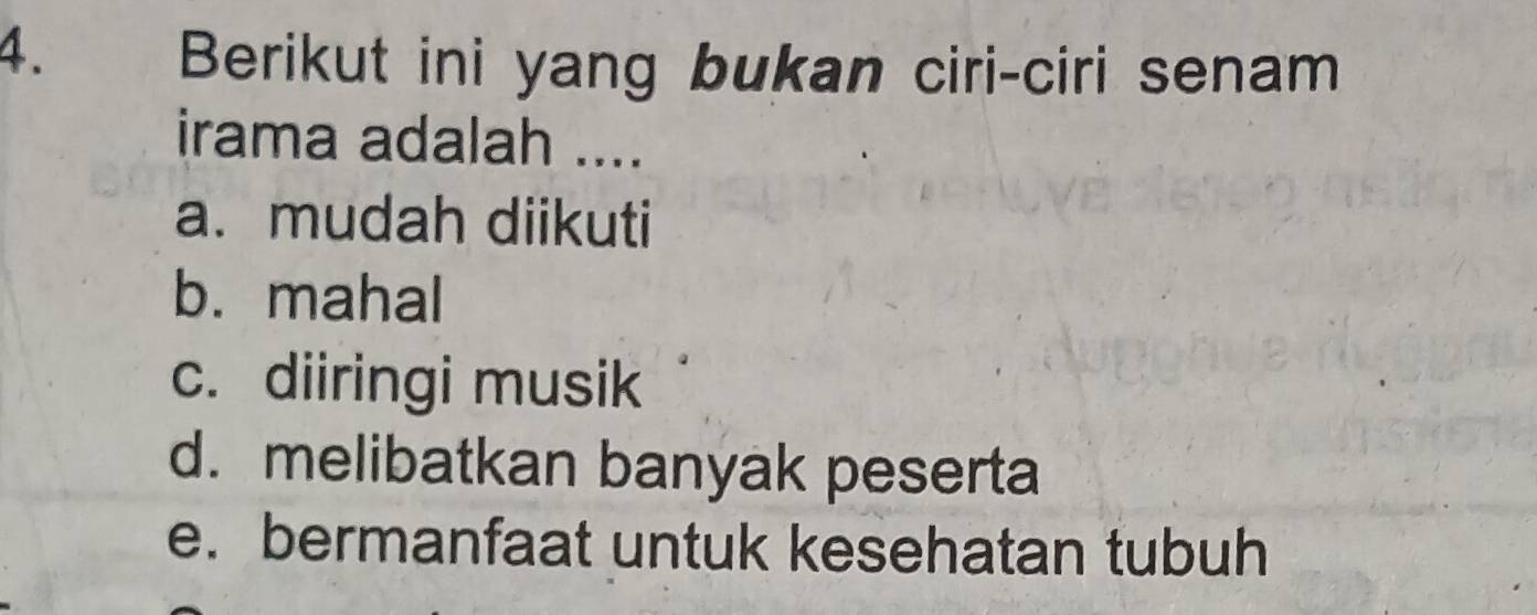 Berikut ini yang bukan ciri-ciri senam
irama adalah ....
a. mudah diikuti
b. mahal
c. diiringi musik
d. melibatkan banyak peserta
e. bermanfaat untuk kesehatan tubuh