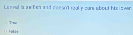 Lanval is selfish and doesn't really care about his lover.
True
False