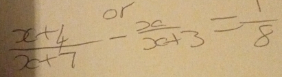  (x+4)/x+7 - x/x+3 = 1/8 