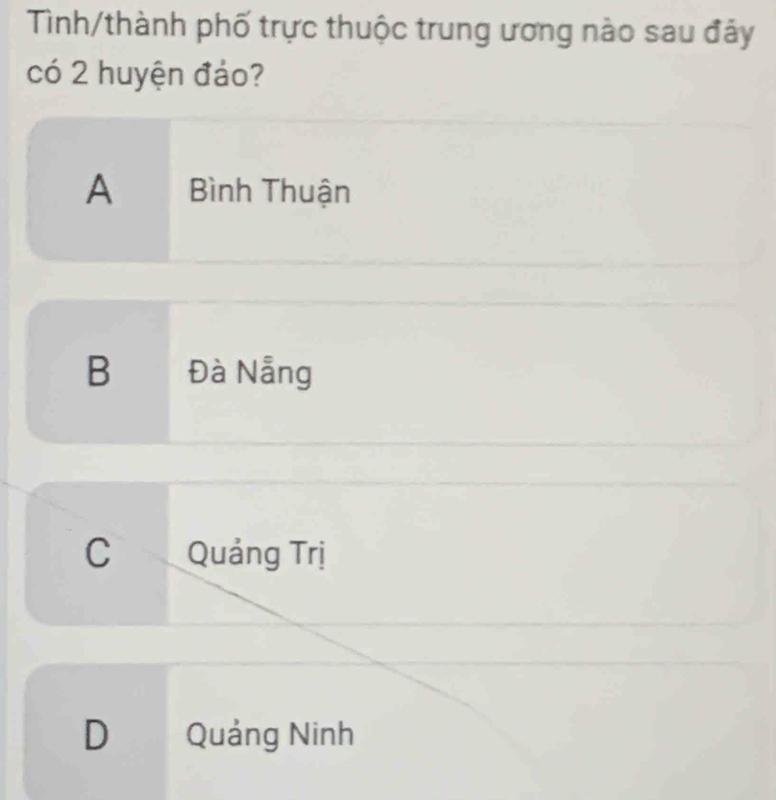 Tình/thành phố trực thuộc trung ương nào sau đảy
có 2 huyện đảo?
A Bình Thuận
B Đà Nẵng
C Quảng Trị
D Quảng Ninh