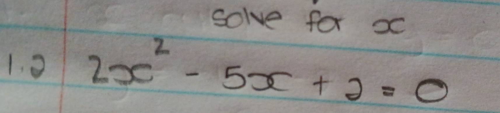 solve for x
1. 0
2x^2-5x+2=0