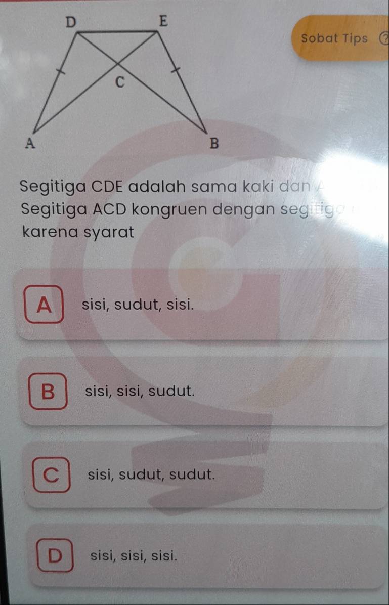 Sobat Tips
Segitiga CDE adalah sama kaki dan A
Segitiga ACD kongruen dengan segitiga 
karena syarat
A sisi, sudut, sisi.
B sisi, sisi, sudut.
C sisi, sudut, sudut.
D sisi, sisi, sisi.