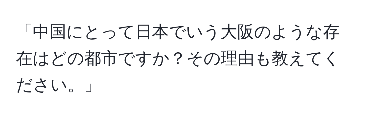 「中国にとって日本でいう大阪のような存在はどの都市ですか？その理由も教えてください。」