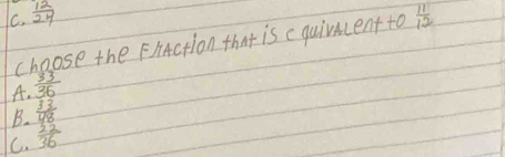  12/24   11/12 
choose the FiAction that is cquivmcent to
A.  33/36 
B.  33/48 
C.  22/36 