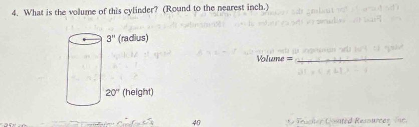 What is the volume of this cylinder? (Round to the nearest inch.)
Volume =_
40  D  Teucher Ceated Resources, inc