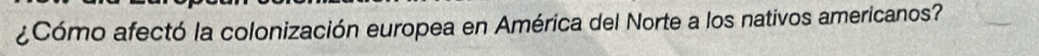 ¿Cómo afectó la colonización europea en América del Norte a los nativos americanos?