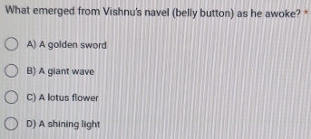 What emerged from Vishnu's navel (belly button) as he awoke? *
A) A golden sword
B) A giant wave
C) A lotus flower
D) A shining light